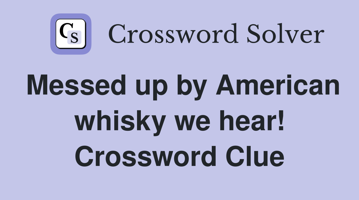 Messed up by American whisky we hear! Crossword Clue