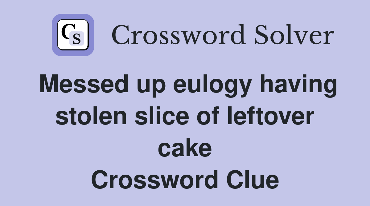Messed up eulogy having stolen slice of leftover cake Crossword Clue