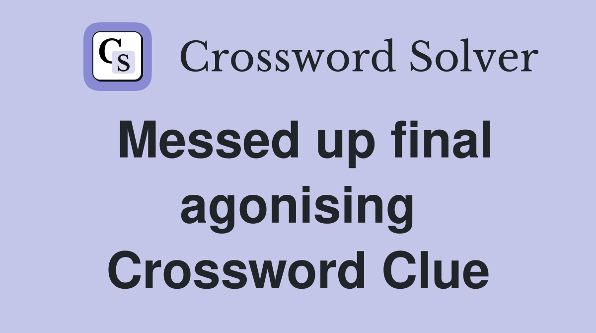 Messed up final agonising Crossword Clue