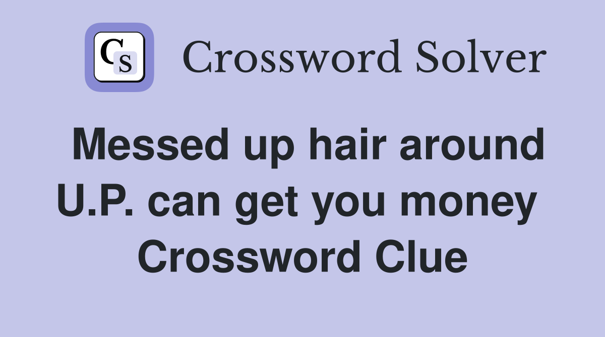 Messed up hair around U.P. can get you money  Crossword Clue