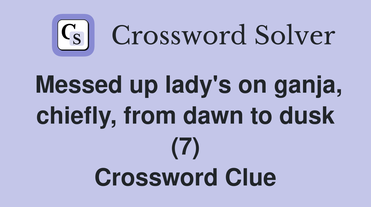 Messed up lady's on ganja, chiefly, from dawn to dusk (7) Crossword Clue
