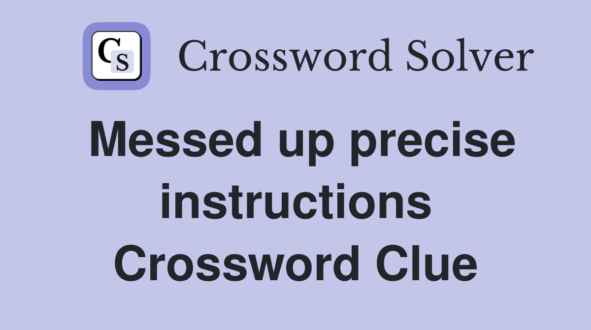 Messed up precise instructions Crossword Clue