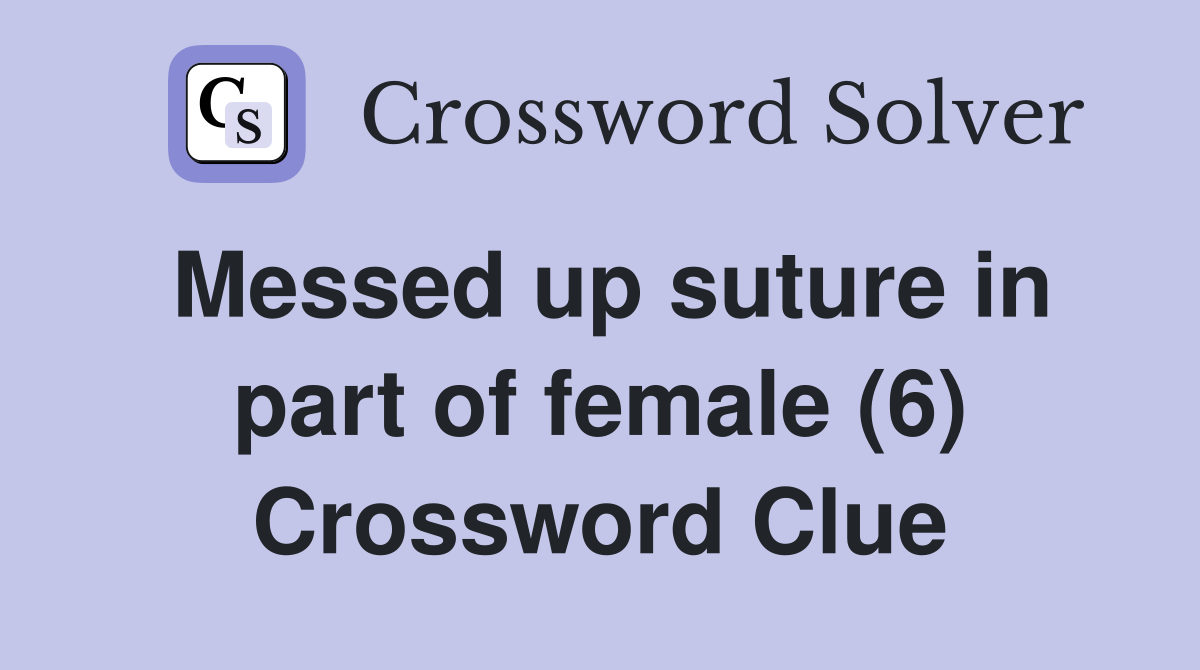 Messed up suture in part of female (6) Crossword Clue