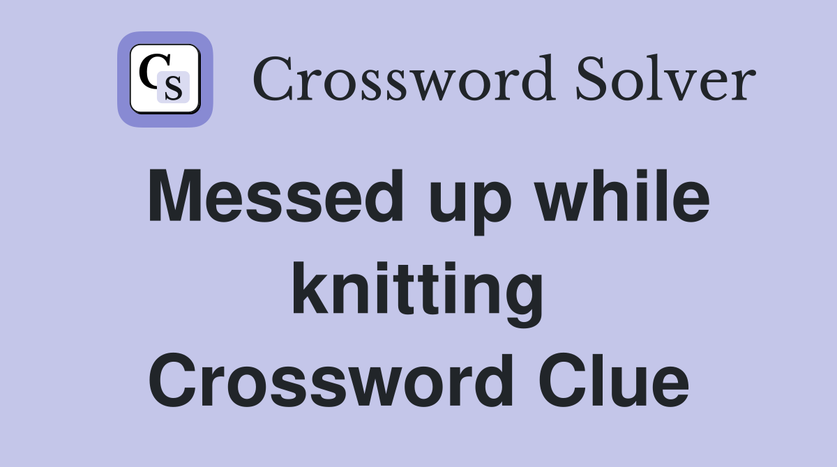 Messed up while knitting Crossword Clue