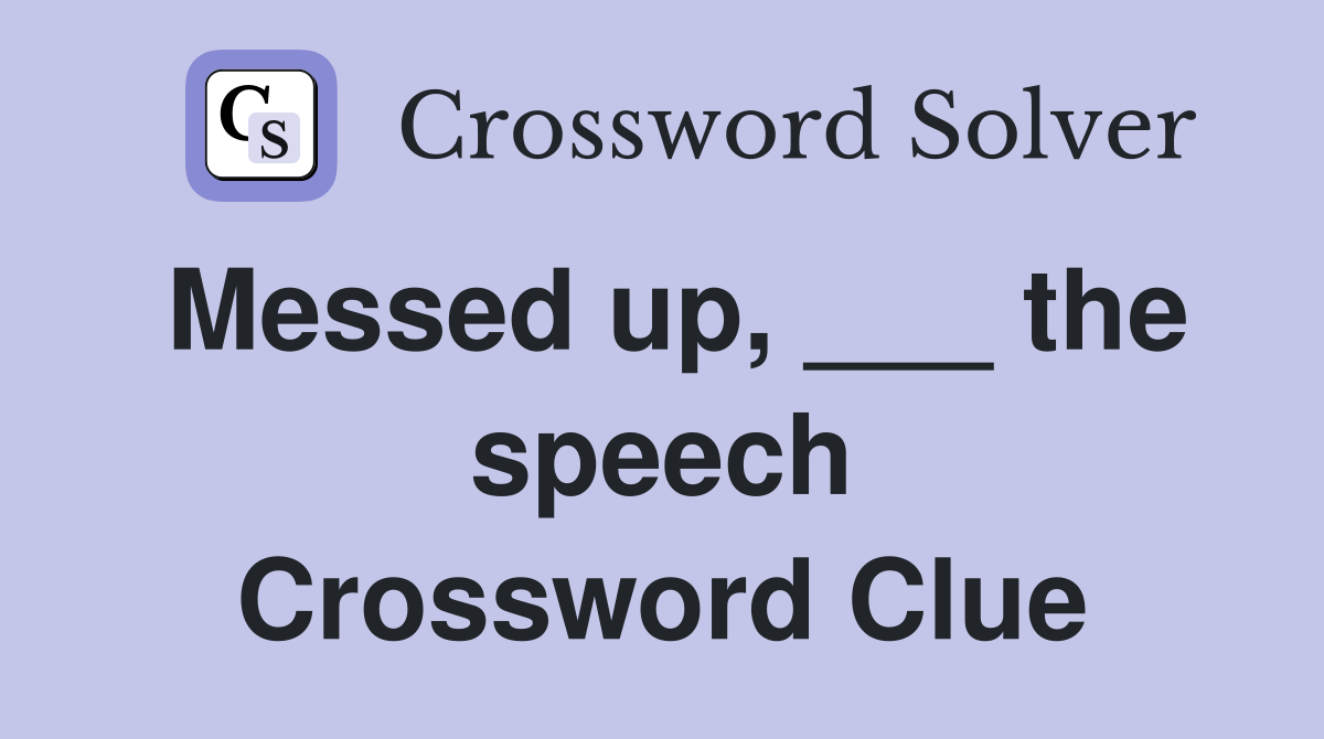 Messed up, ___ the speech Crossword Clue