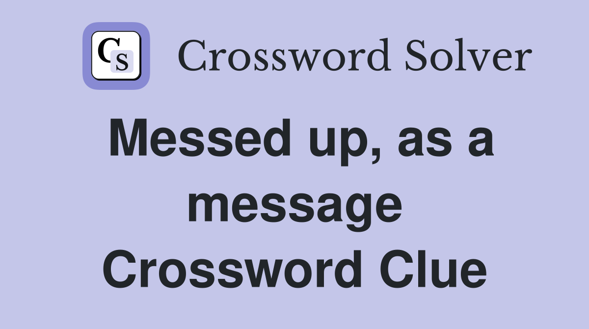 Messed up, as a message Crossword Clue