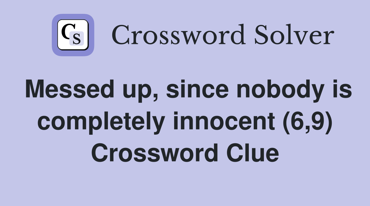 Messed up, since nobody is completely innocent (6,9) Crossword Clue