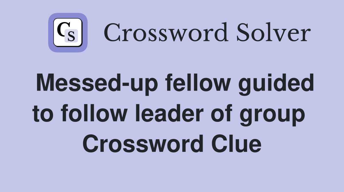 Messed-up fellow guided to follow leader of group  Crossword Clue