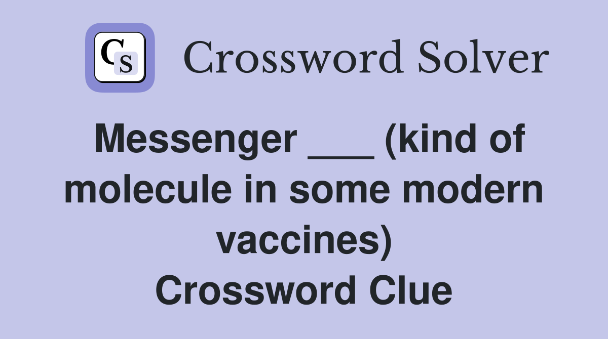 Messenger ___ (kind of molecule in some modern vaccines) Crossword Clue