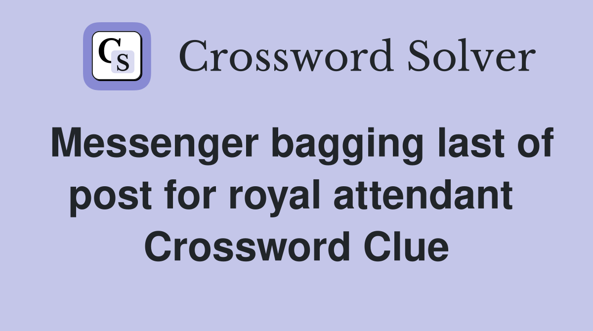 Messenger bagging last of post for royal attendant  Crossword Clue