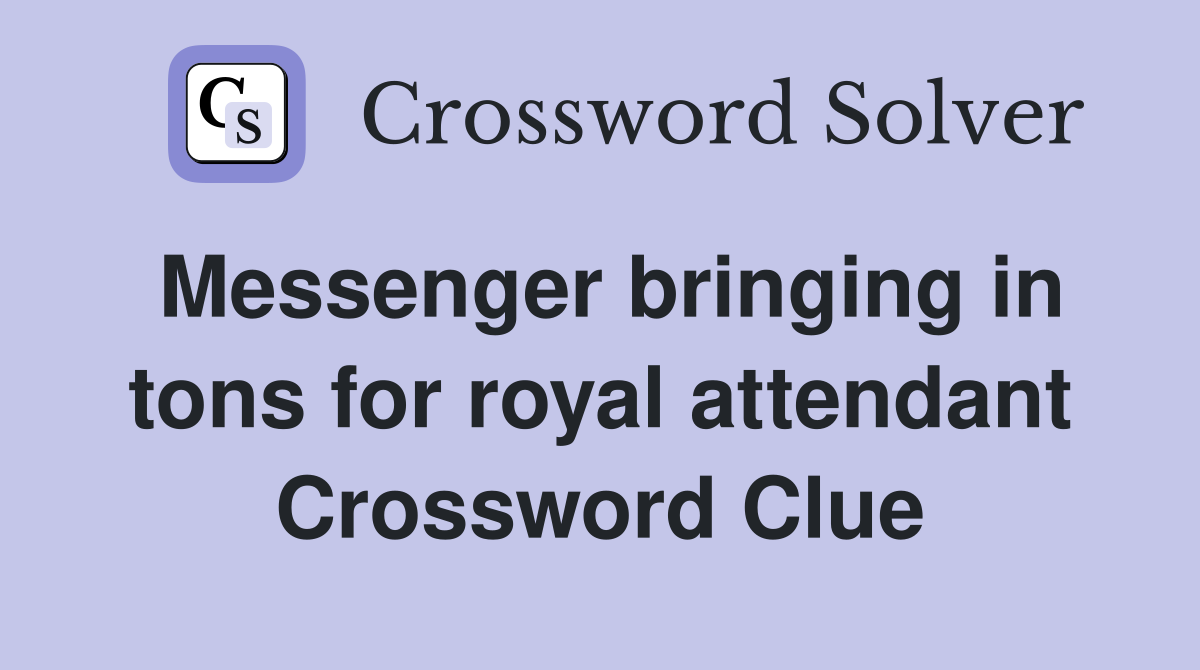 Messenger bringing in tons for royal attendant Crossword Clue