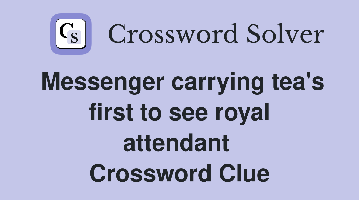 Messenger carrying tea's first to see royal attendant  Crossword Clue