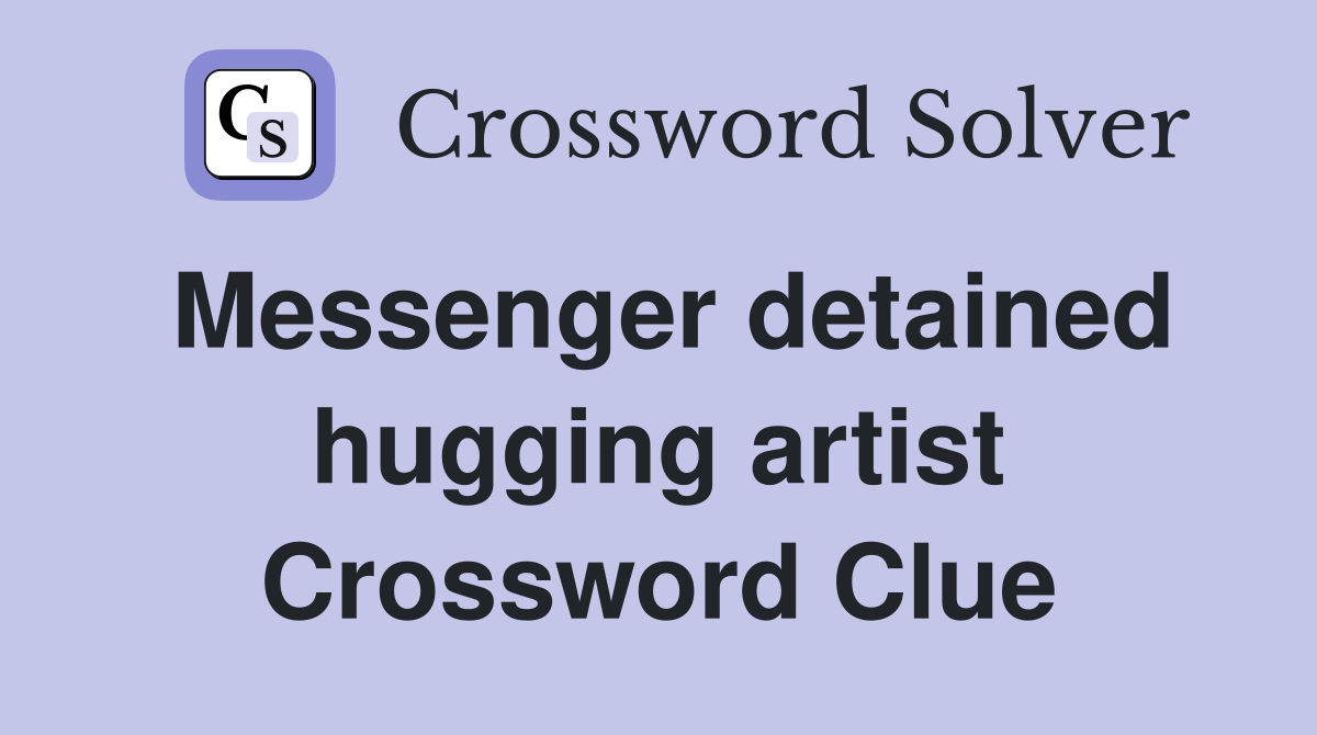 Messenger detained hugging artist Crossword Clue