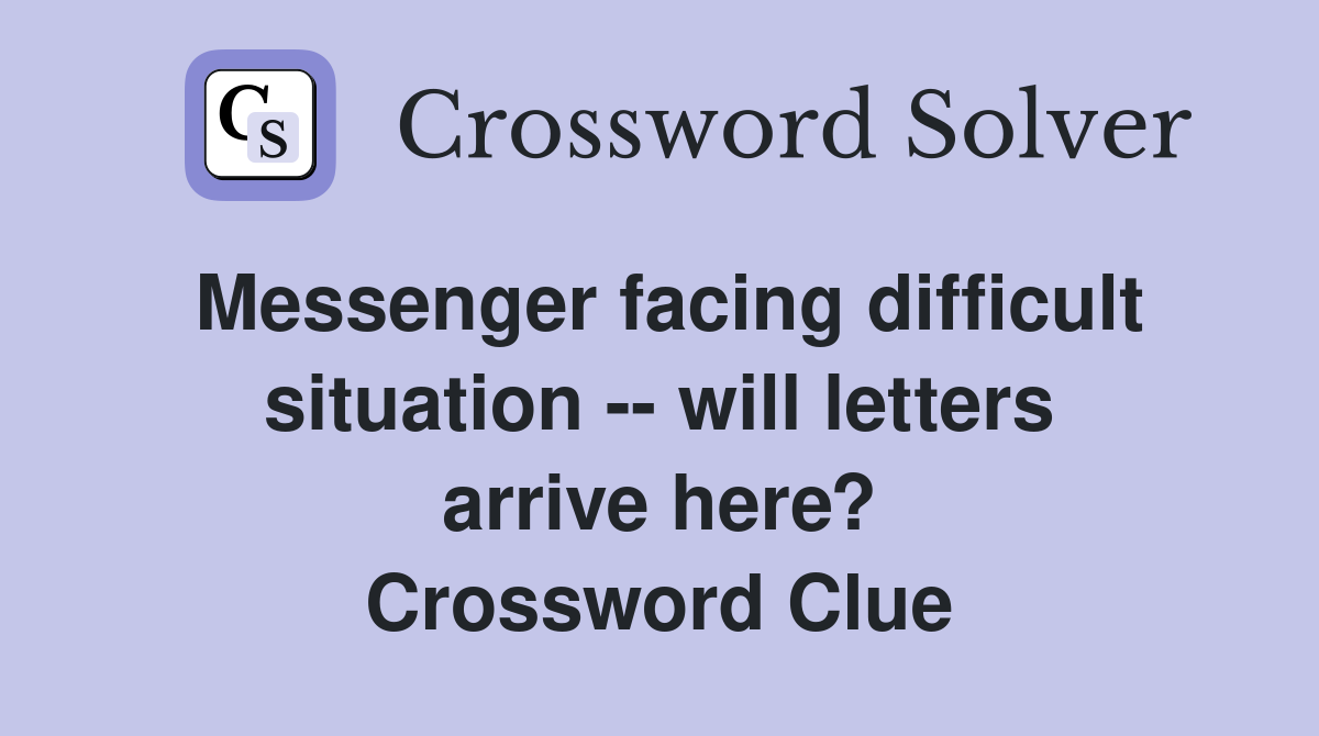 Messenger facing difficult situation -- will letters arrive here? Crossword Clue