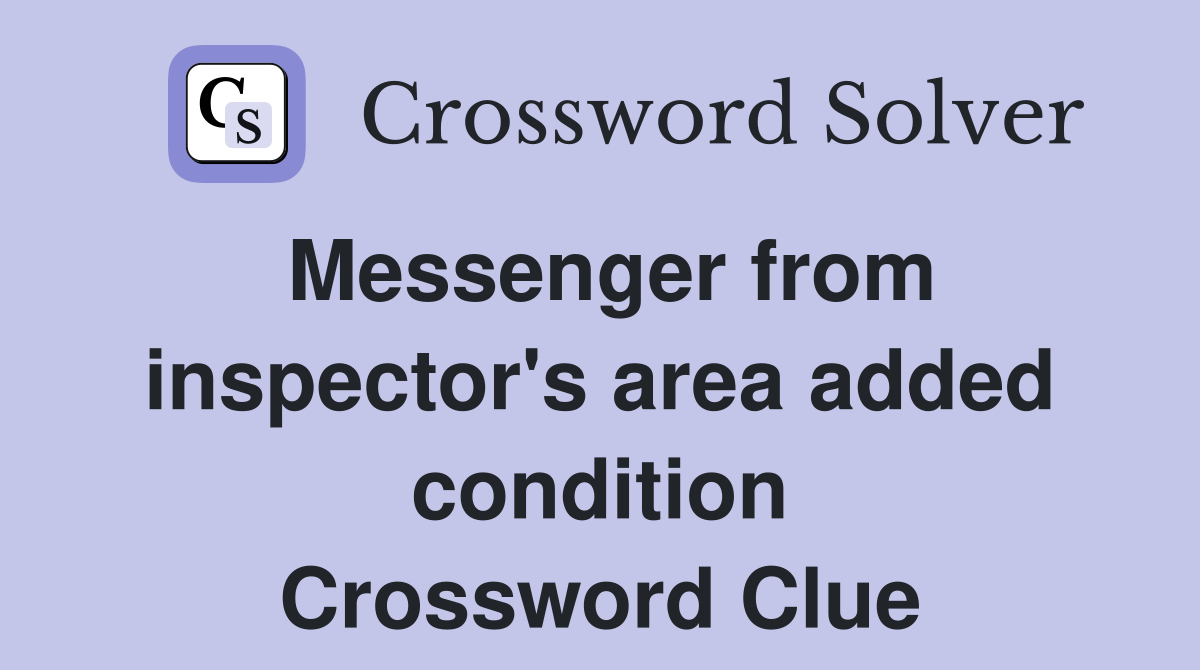 Messenger from inspector's area added condition Crossword Clue