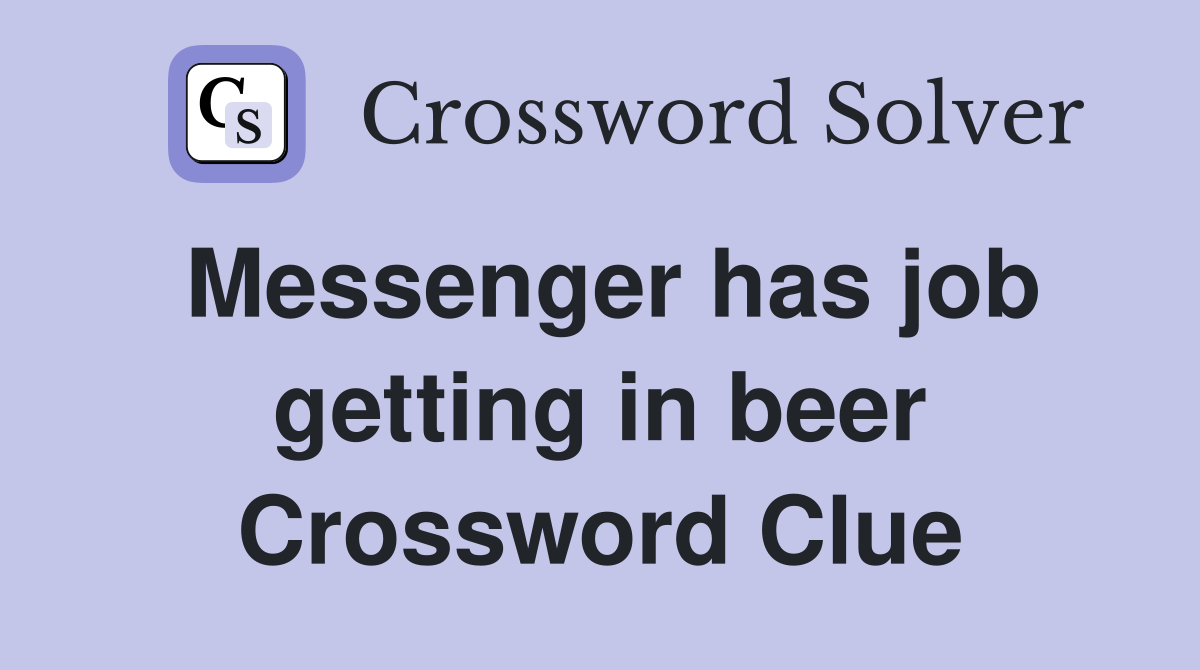 Messenger has job getting in beer Crossword Clue