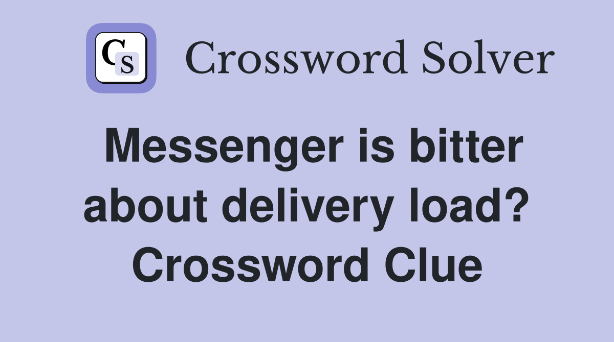 Messenger is bitter about delivery load? Crossword Clue