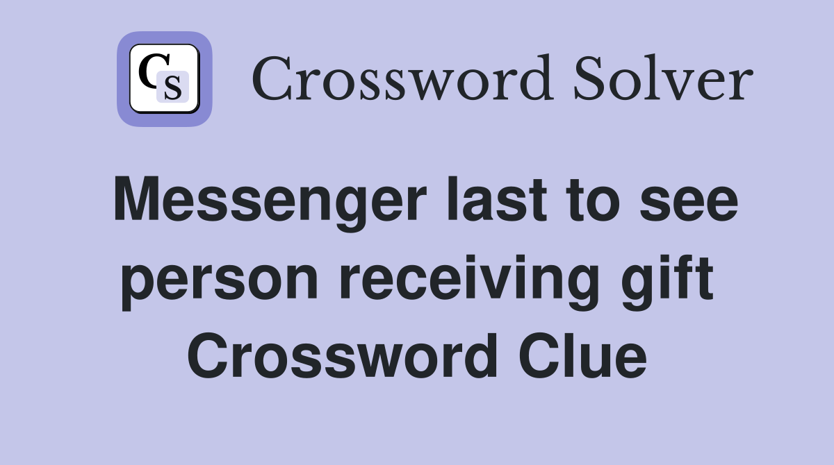 Messenger last to see person receiving gift Crossword Clue