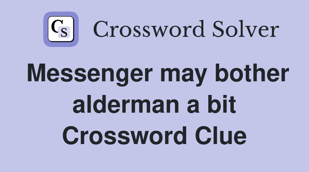 Messenger may bother alderman a bit Crossword Clue
