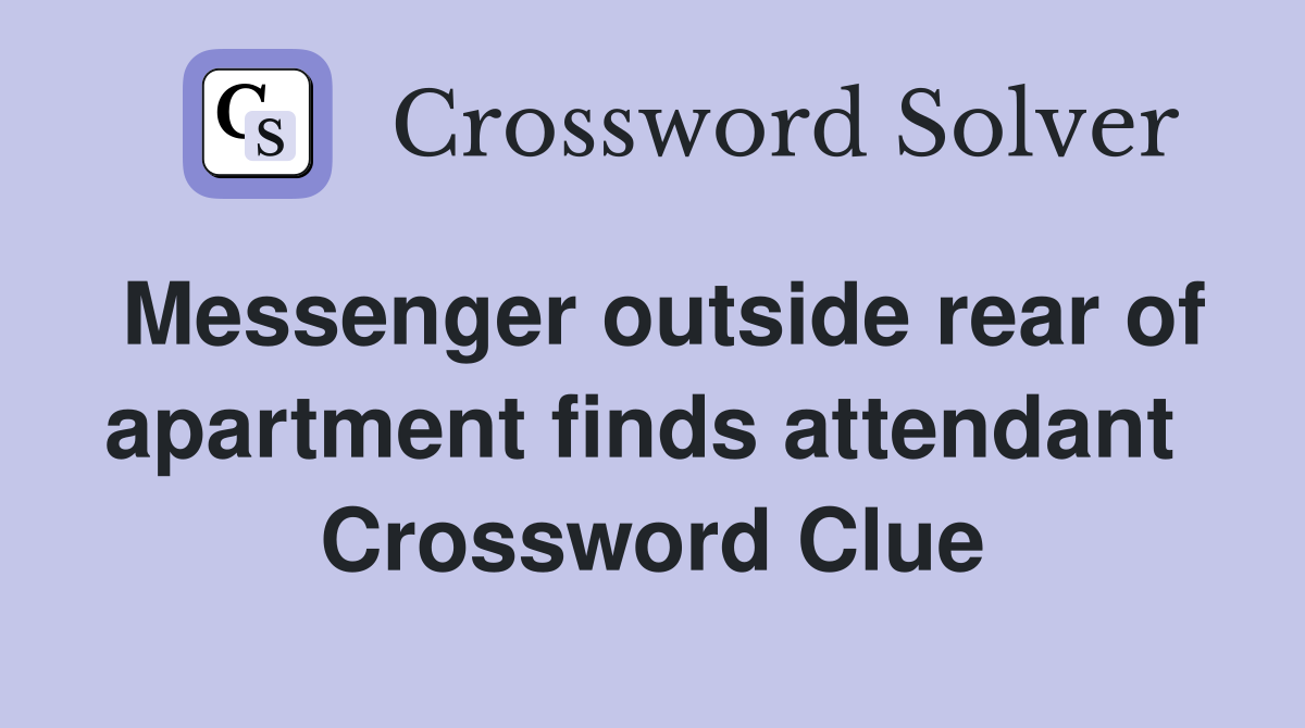 Messenger outside rear of apartment finds attendant  Crossword Clue