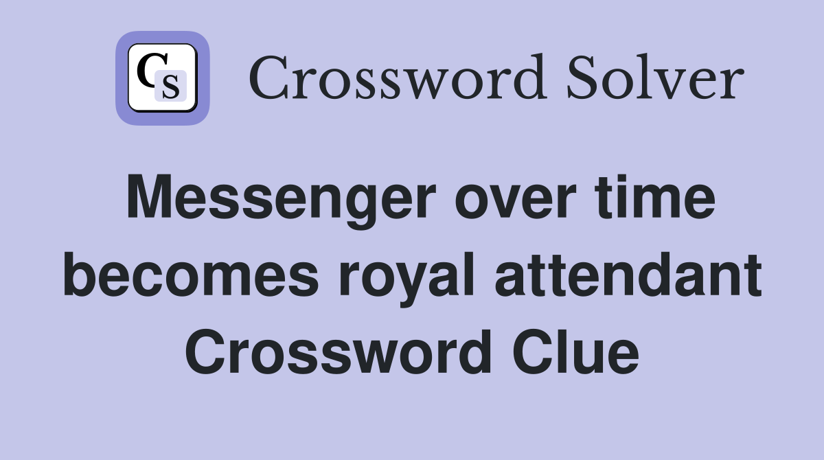 Messenger over time becomes royal attendant Crossword Clue