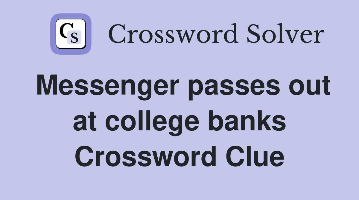 Messenger passes out at college banks Crossword Clue