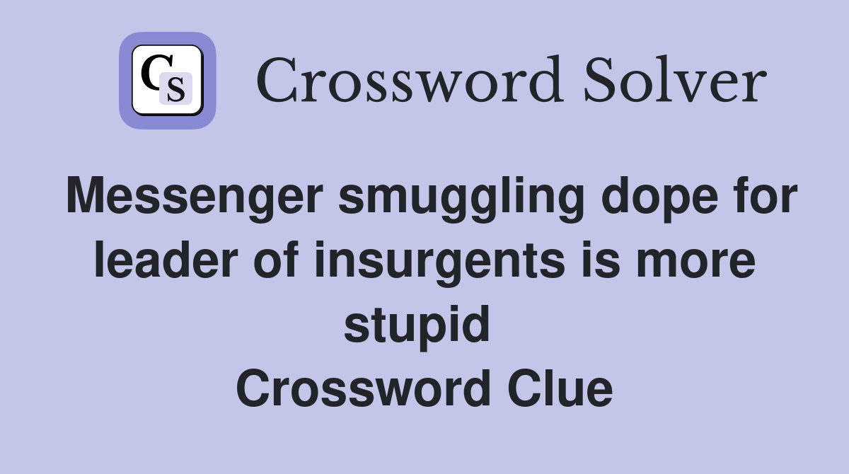 Messenger smuggling dope for leader of insurgents is more stupid  Crossword Clue