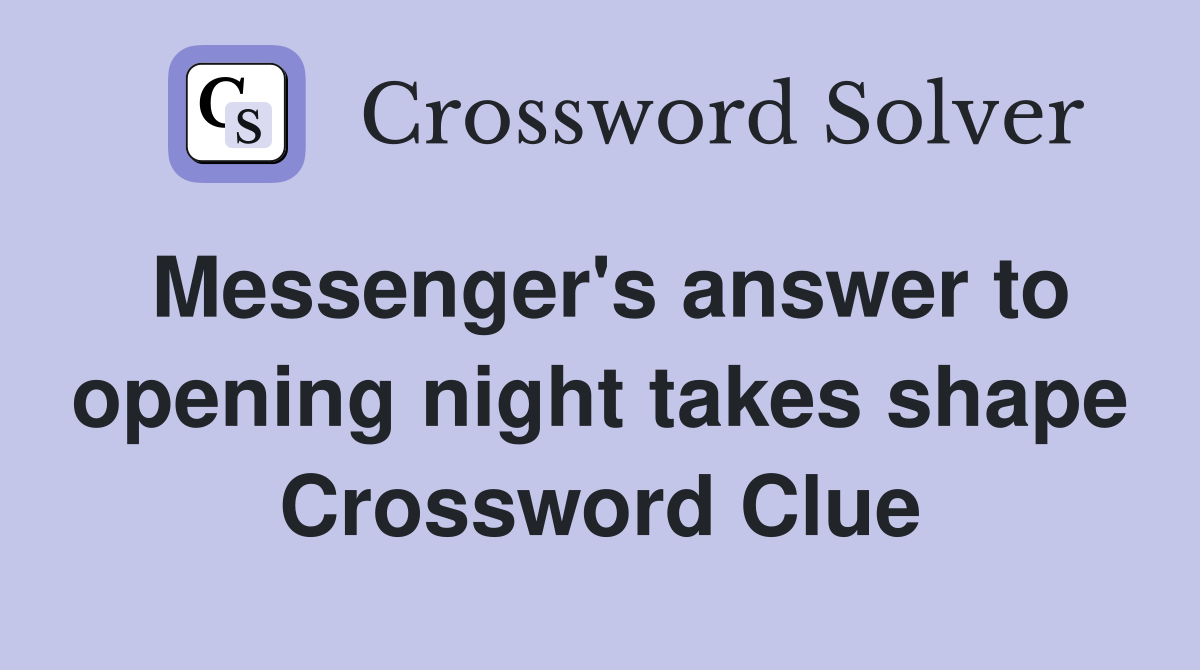 Messenger's answer to opening night takes shape Crossword Clue