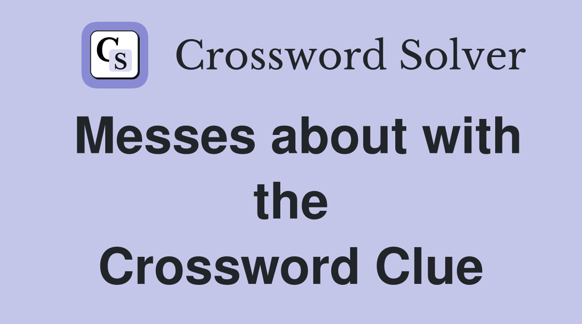 Messes about with the Crossword Clue