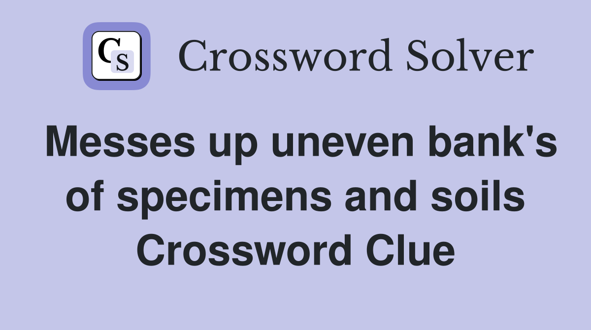 Messes up uneven bank's of specimens and soils Crossword Clue