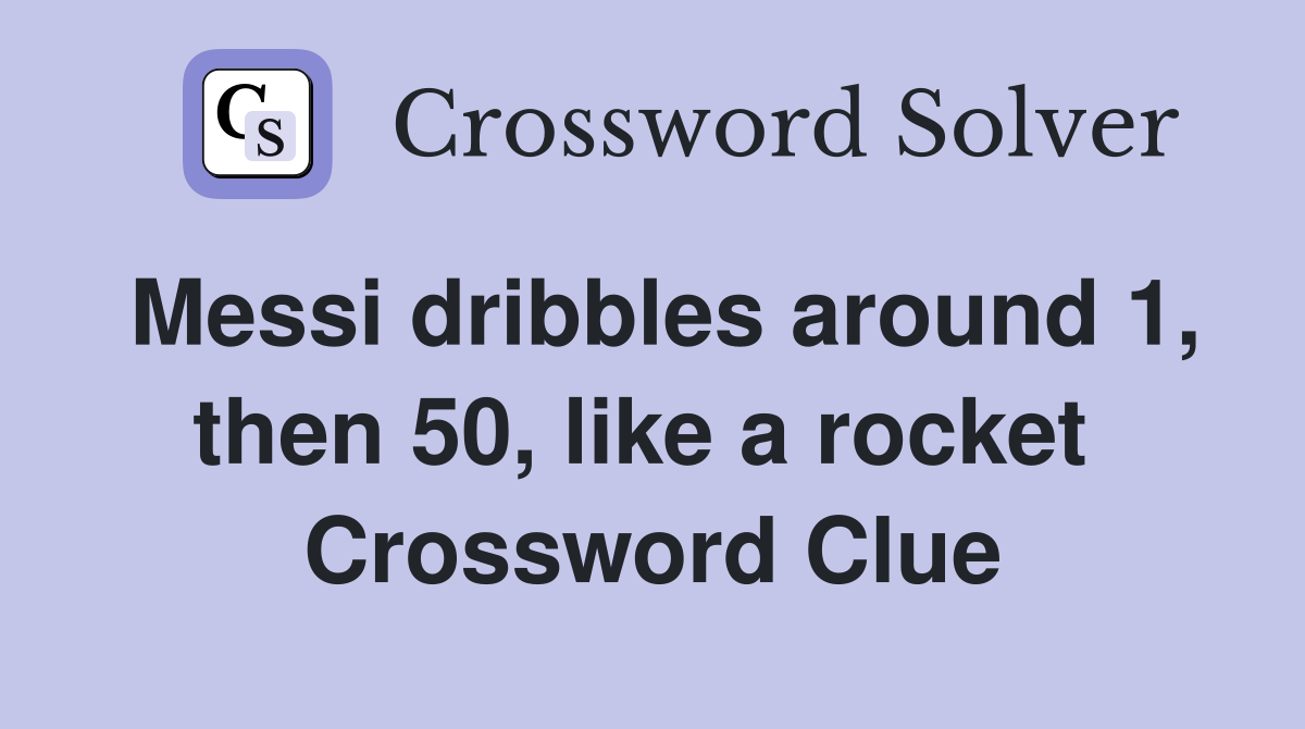 Messi dribbles around 1, then 50, like a rocket  Crossword Clue