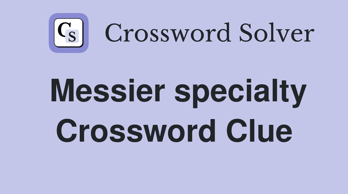 Messier specialty Crossword Clue