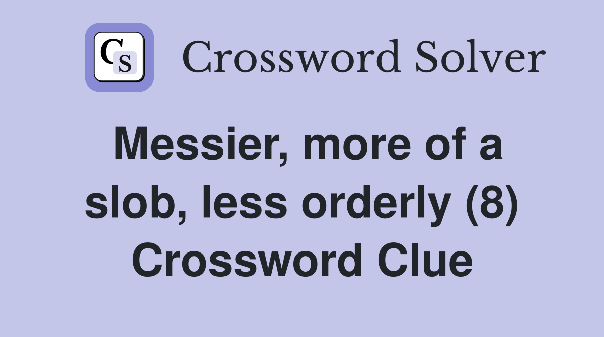 Messier, more of a slob, less orderly (8) Crossword Clue