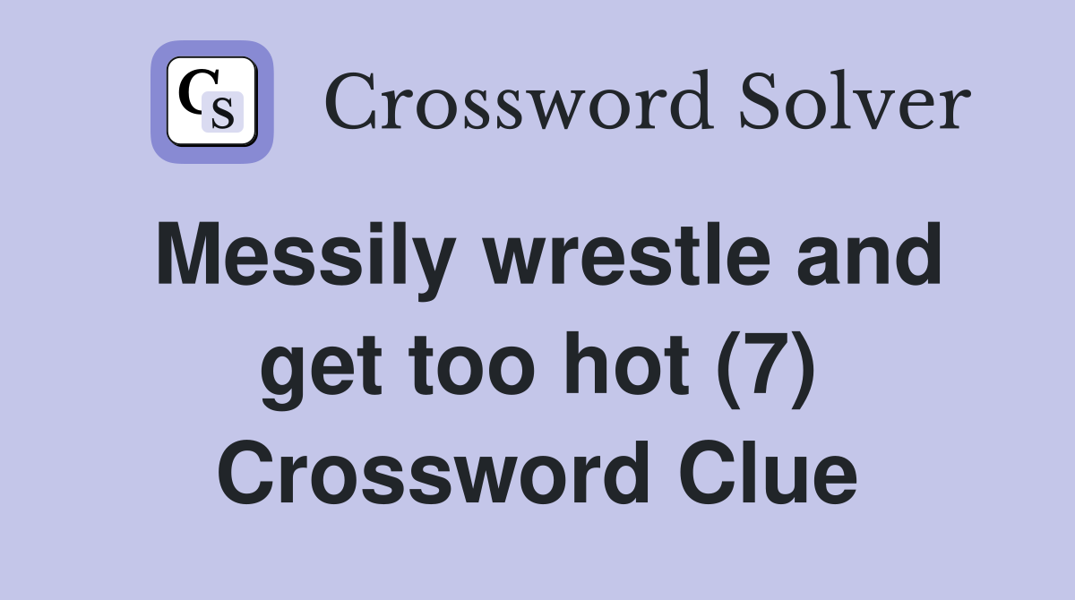 Messily wrestle and get too hot (7) Crossword Clue