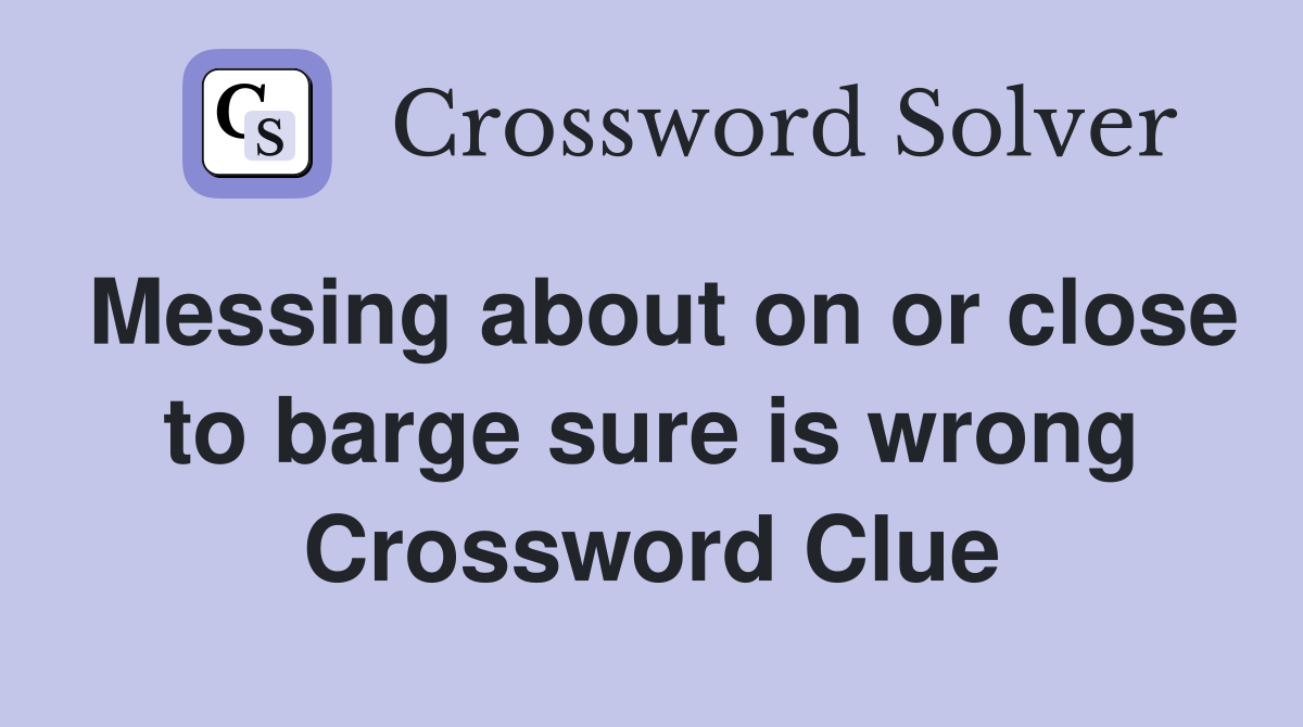 Messing about on or close to barge sure is wrong Crossword Clue