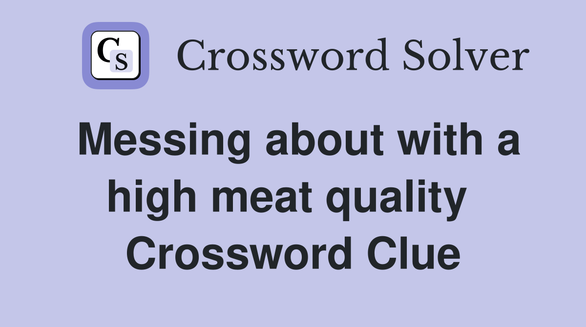Messing about with a high meat quality  Crossword Clue