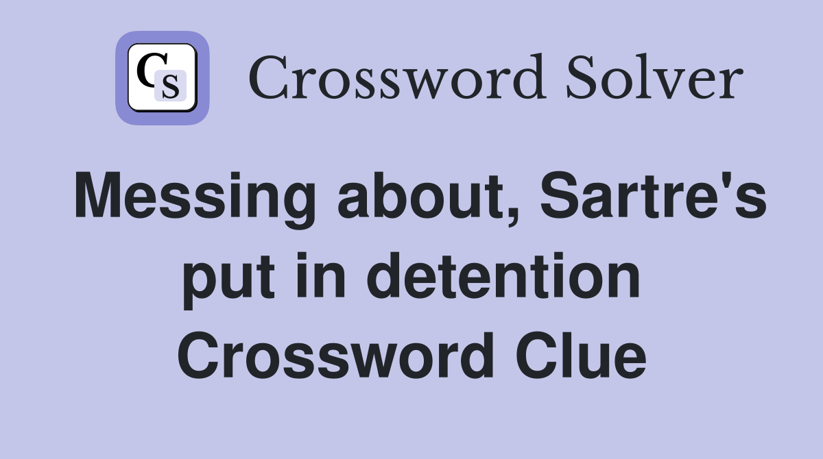 Messing about, Sartre's put in detention Crossword Clue