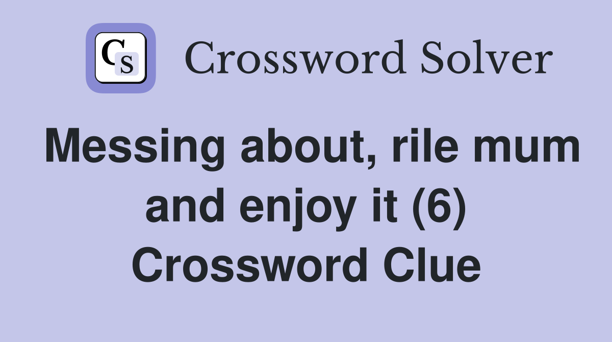 Messing about, rile mum and enjoy it (6) Crossword Clue