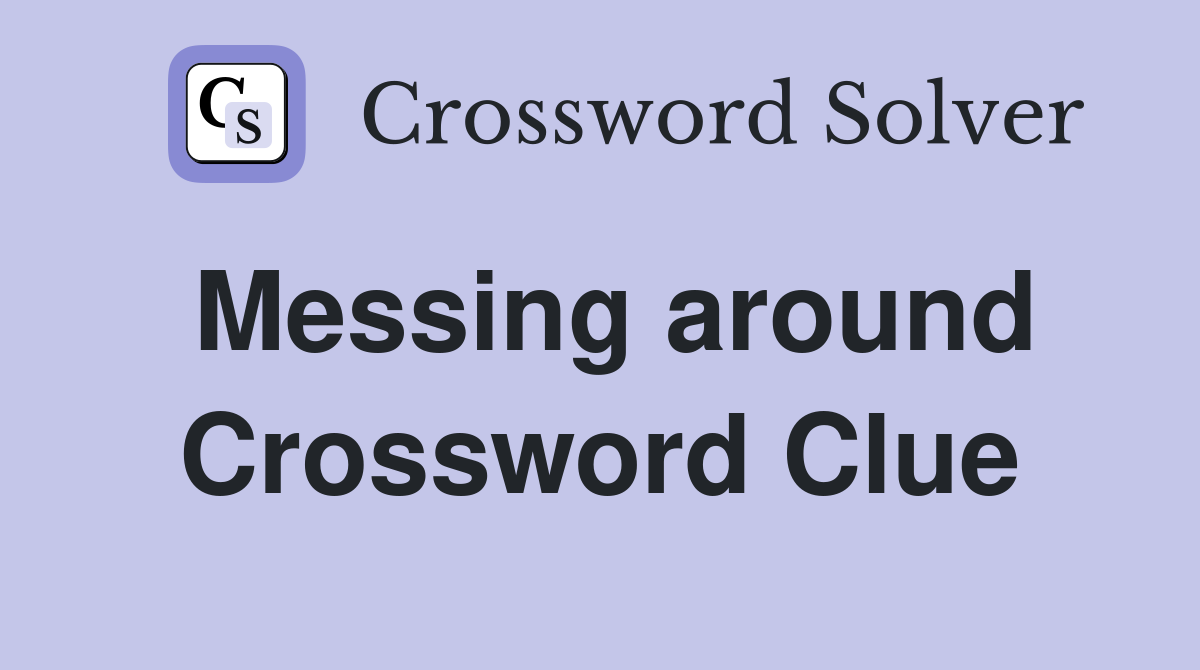 Messing around Crossword Clue