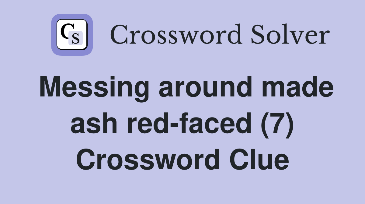 Messing around made ash red-faced (7) Crossword Clue