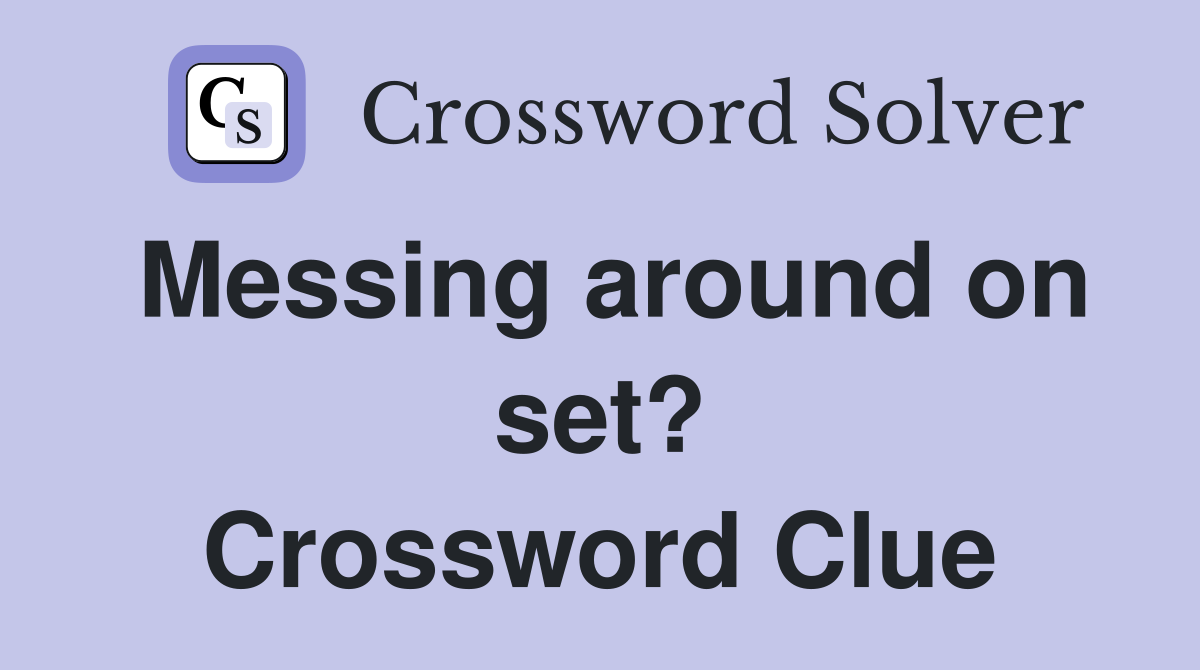 Messing around on set? Crossword Clue
