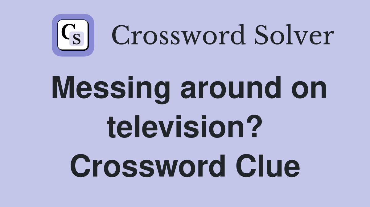 Messing around on television? Crossword Clue