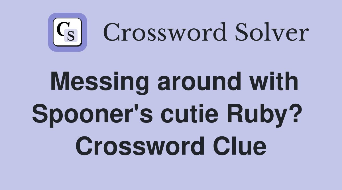 Messing around with Spooner's cutie Ruby?  Crossword Clue