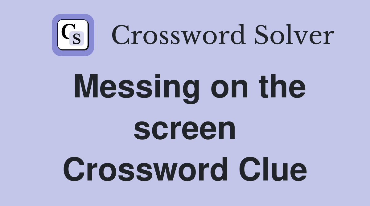 Messing on the screen Crossword Clue