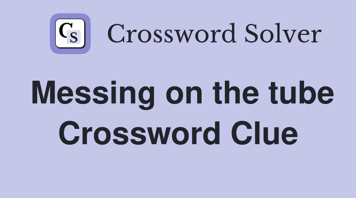 Messing on the tube Crossword Clue