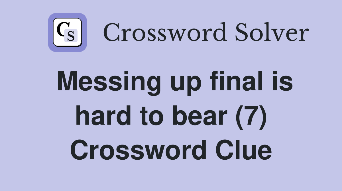 Messing up final is hard to bear (7) Crossword Clue