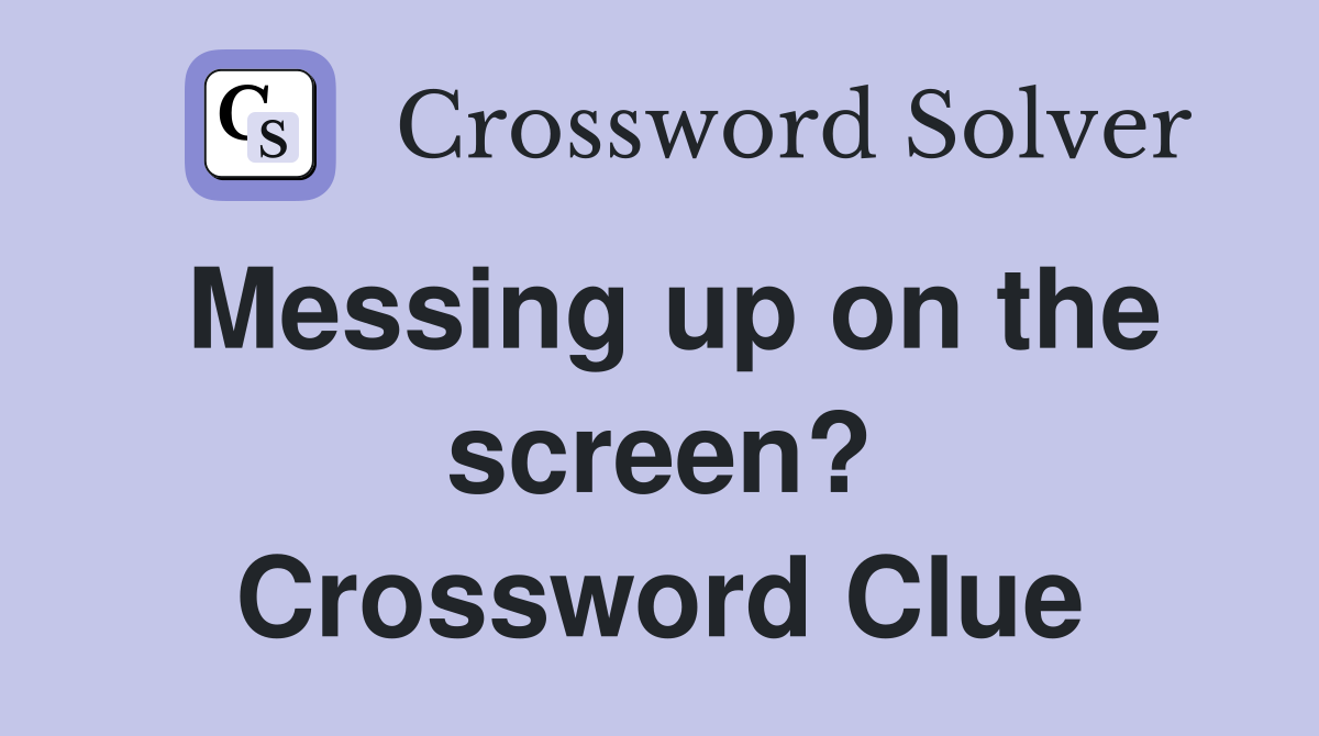 Messing up on the screen? Crossword Clue