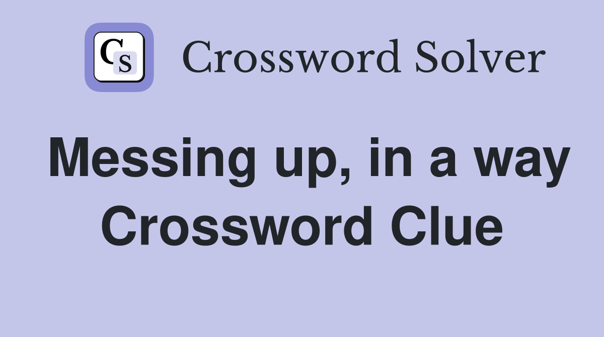 Messing up, in a way Crossword Clue