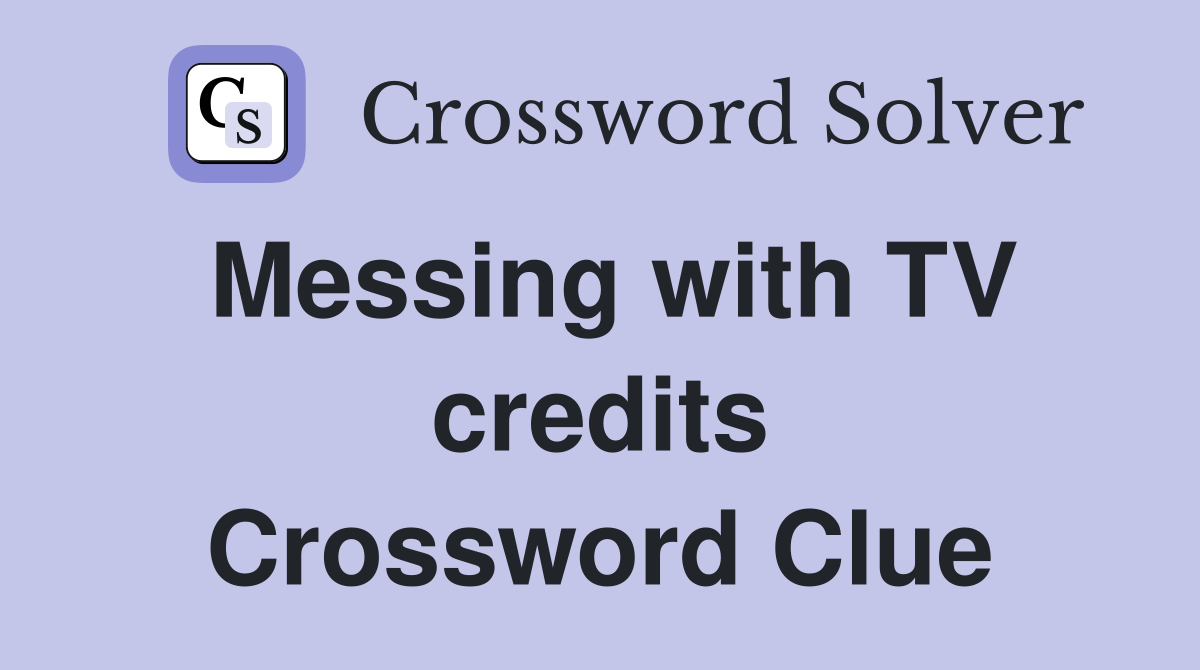 Messing with TV credits Crossword Clue