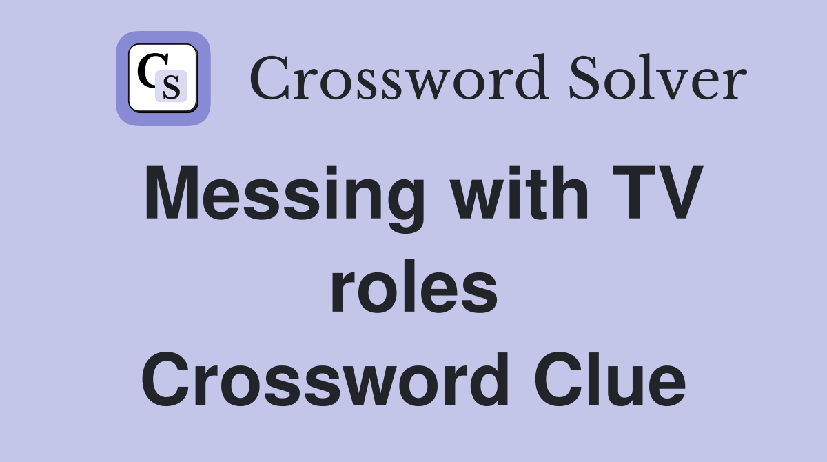 Messing with TV roles Crossword Clue